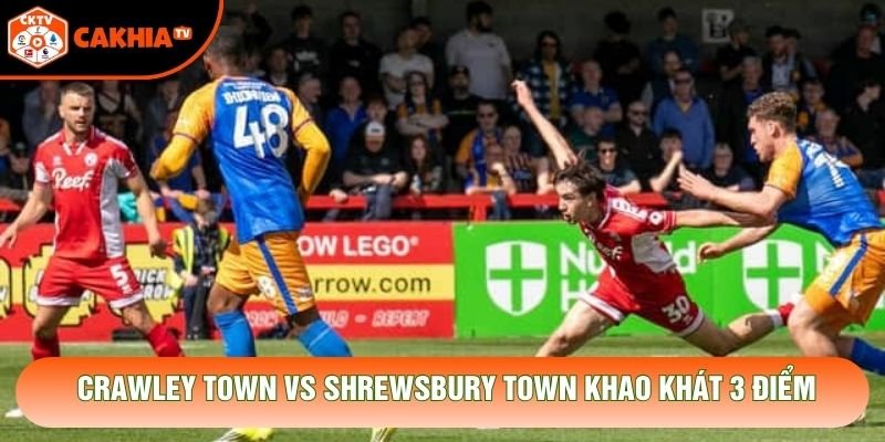 Crawley Town vs Shrewsbury Town khao khát 3 điểm