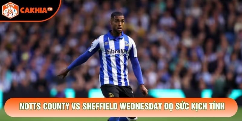 Notts County vs Sheffield Wednesday đọ sức kịch tính