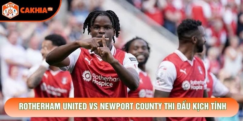 Rotherham United vs Newport County thi đấu kịch tính