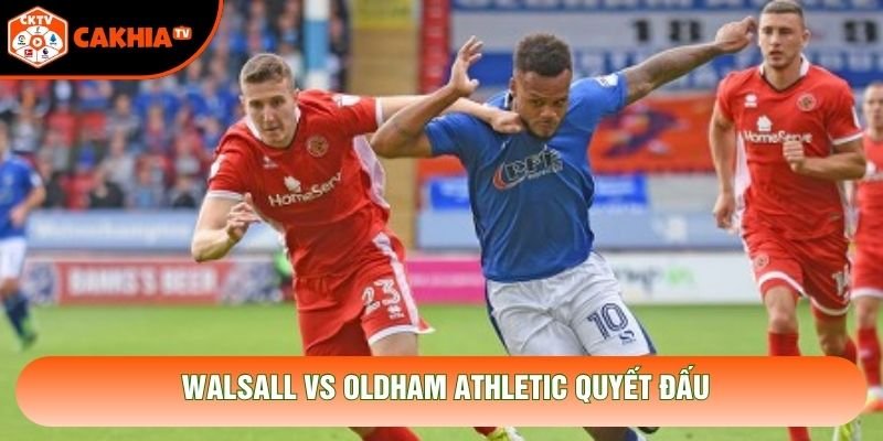 Walsall vs Oldham Athletic quyết đấu